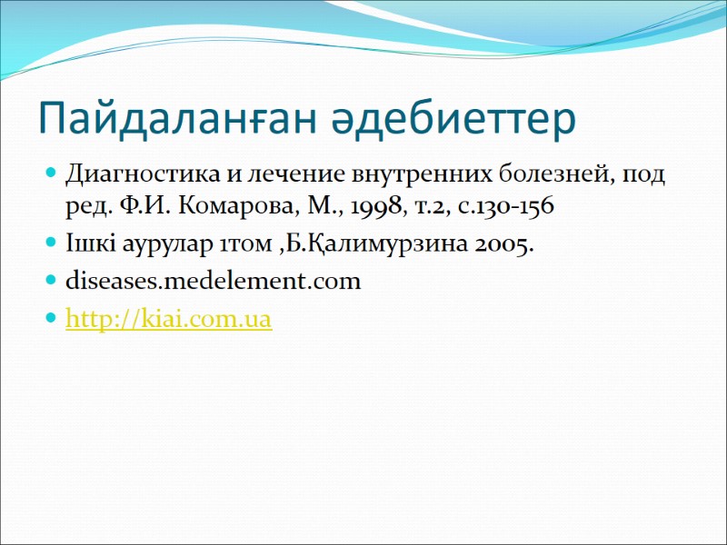 Пайдаланған әдебиеттер Диагностика и лечение внутренних болезней, под ред. Ф.И. Комарова, М., 1998, т.2,